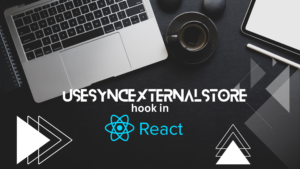 Mastering React's Underrated API: useSyncExternalStore